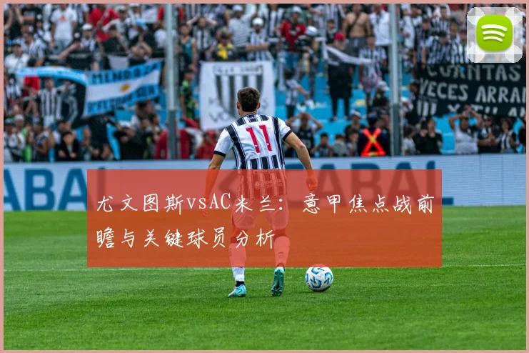 尤文图斯vsAC米兰：意甲焦点战前瞻与关键球员分析
