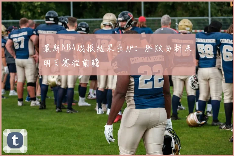 最新NBA战报结果出炉：胜败分析及明日赛程前瞻